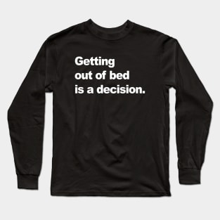 Getting out of bed is a decision Long Sleeve T-Shirt